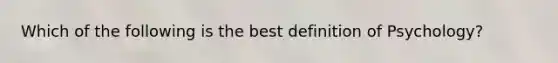 Which of the following is the best definition of Psychology?