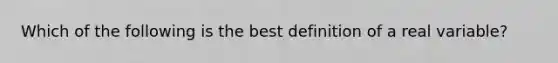 Which of the following is the best definition of a real variable?