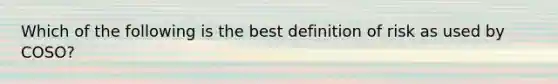 Which of the following is the best definition of risk as used by COSO?