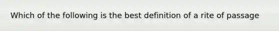 Which of the following is the best definition of a rite of passage