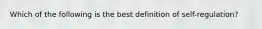 Which of the following is the best definition of self-regulation?