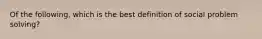 Of the following, which is the best definition of social problem solving?