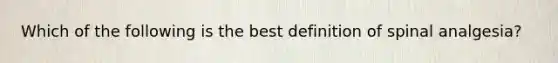 Which of the following is the best definition of spinal analgesia?