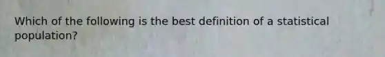 Which of the following is the best definition of a statistical population?