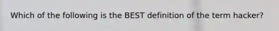 Which of the following is the BEST definition of the term hacker?