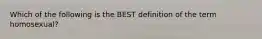 Which of the following is the BEST definition of the term homosexual?