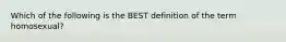 Which of the following is the BEST definition of the term homosexual?​