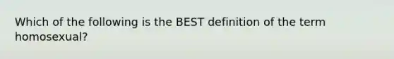 Which of the following is the BEST definition of the term homosexual?​