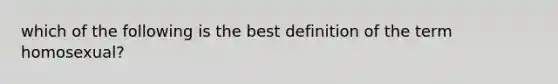 which of the following is the best definition of the term homosexual?