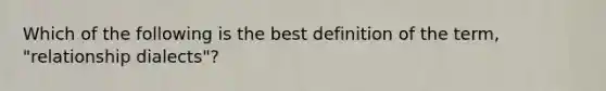 Which of the following is the best definition of the term, "relationship dialects"?