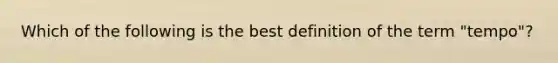 Which of the following is the best definition of the term "tempo"?