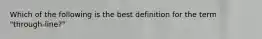 Which of the following is the best definition for the term "through-line?"