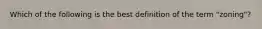 Which of the following is the best definition of the term "zoning"?