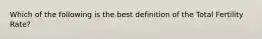 Which of the following is the best definition of the Total Fertility Rate?