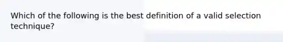 Which of the following is the best definition of a valid selection technique?