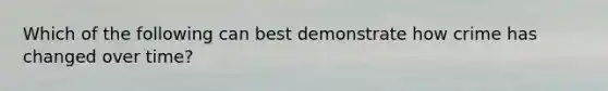 Which of the following can best demonstrate how crime has changed over time?
