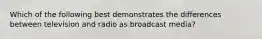 Which of the following best demonstrates the differences between television and radio as broadcast media?