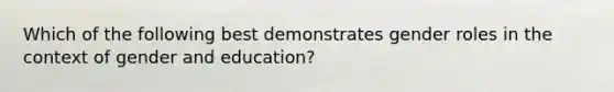 Which of the following best demonstrates gender roles in the context of gender and education?