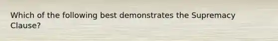 Which of the following best demonstrates the Supremacy Clause?