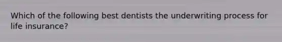 Which of the following best dentists the underwriting process for life insurance?