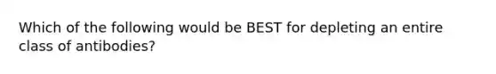 Which of the following would be BEST for depleting an entire class of antibodies?