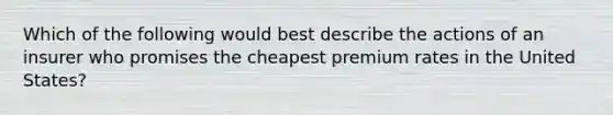 Which of the following would best describe the actions of an insurer who promises the cheapest premium rates in the United States?