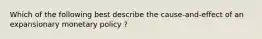 Which of the following best describe the cause-and-effect of an expansionary monetary policy ?