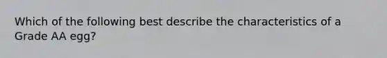 Which of the following best describe the characteristics of a Grade AA egg?