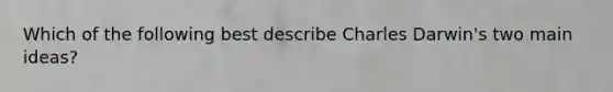 Which of the following best describe Charles Darwin's two main ideas?