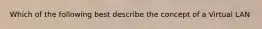 Which of the following best describe the concept of a Virtual LAN