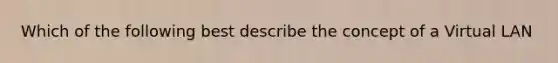 Which of the following best describe the concept of a Virtual LAN