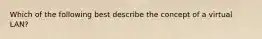 Which of the following best describe the concept of a virtual LAN?