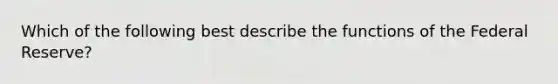 Which of the following best describe the functions of the Federal Reserve​?