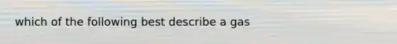 which of the following best describe a gas