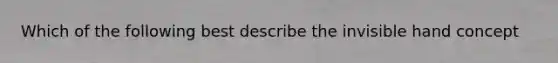 Which of the following best describe the invisible hand concept