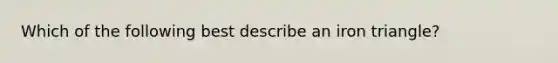 Which of the following best describe an iron triangle?