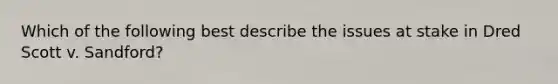 Which of the following best describe the issues at stake in Dred Scott v. Sandford?