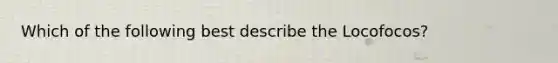 Which of the following best describe the Locofocos?