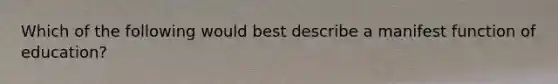 Which of the following would best describe a manifest function of education?