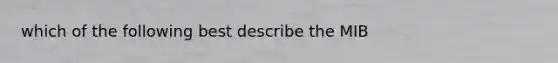 which of the following best describe the MIB