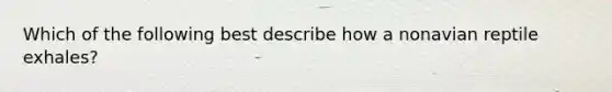 Which of the following best describe how a nonavian reptile exhales?