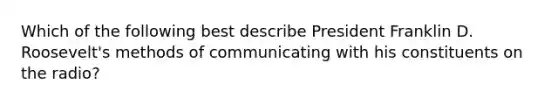 Which of the following best describe President Franklin D. Roosevelt's methods of communicating with his constituents on the radio?