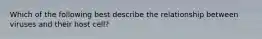 Which of the following best describe the relationship between viruses and their host cell?