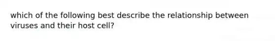 which of the following best describe the relationship between viruses and their host cell?