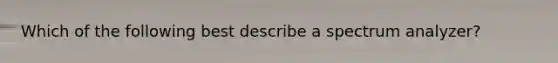 Which of the following best describe a spectrum analyzer?