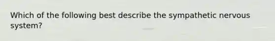 Which of the following best describe the sympathetic nervous system?