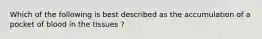 Which of the following is best described as the accumulation of a pocket of blood in the tissues ?