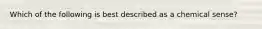 Which of the following is best described as a chemical sense?