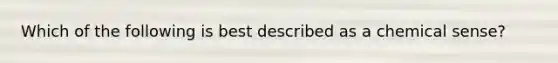 Which of the following is best described as a chemical sense?