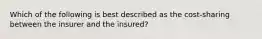 Which of the following is best described as the cost-sharing between the insurer and the insured?